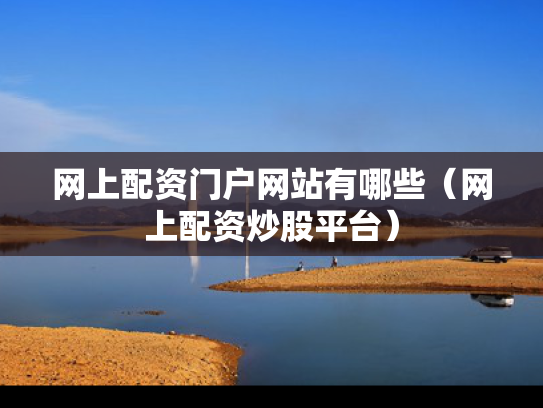 网上配资门户网站有哪些（网上配资炒股平台）