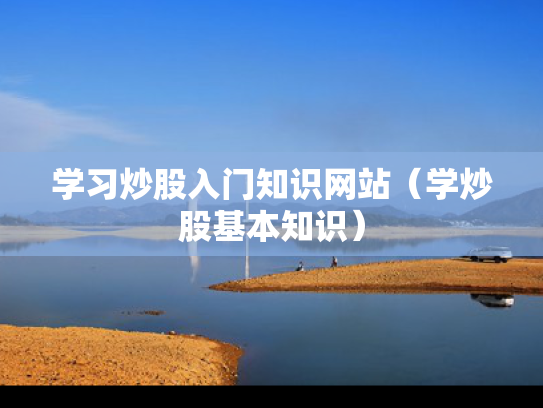 学习炒股入门知识网站（学炒股基本知识）