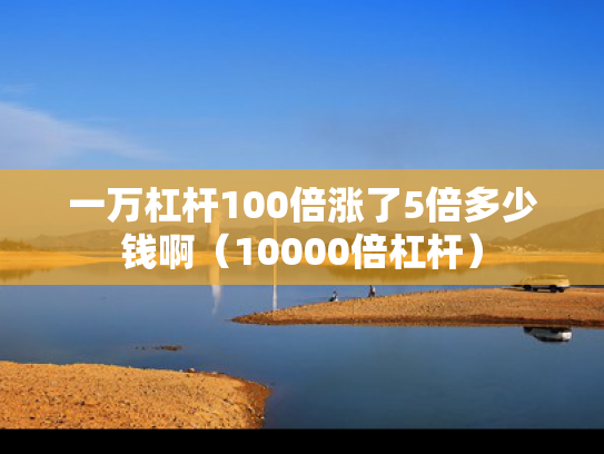 一万杠杆100倍涨了5倍多少钱啊（10000倍杠杆）