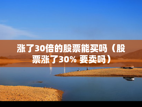 涨了30倍的股票能买吗（股票涨了30% 要卖吗）
