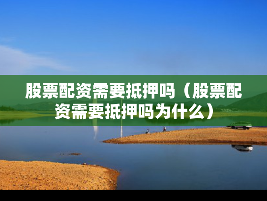 股票配资需要抵押吗（股票配资需要抵押吗为什么）