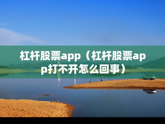 杠杆股票app（杠杆股票app打不开怎么回事）