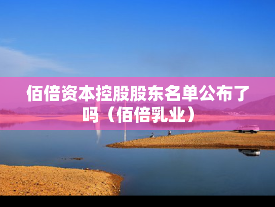 佰倍资本控股股东名单公布了吗（佰倍乳业）