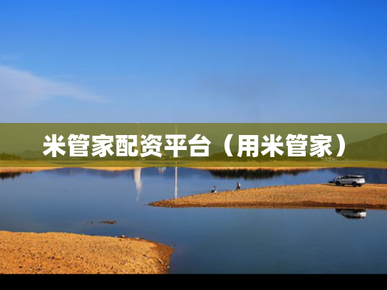 米管家配资平台（用米管家）