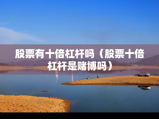 股票有十倍杠杆吗（股票十倍杠杆是赌博吗）