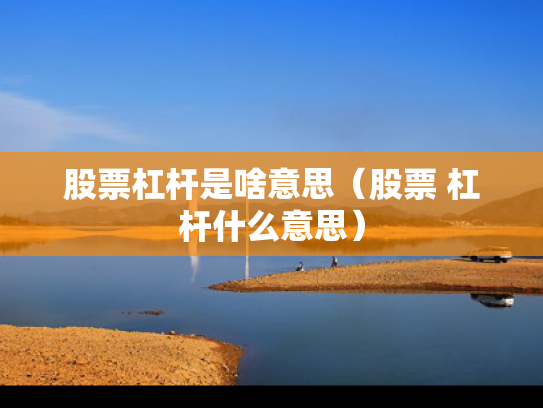 股票杠杆是啥意思（股票 杠杆什么意思）