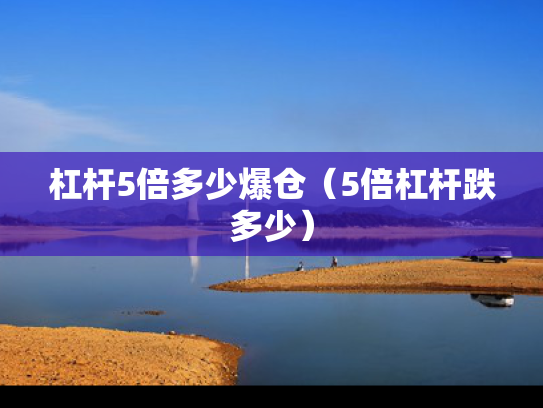 杠杆5倍多少爆仓（5倍杠杆跌多少）