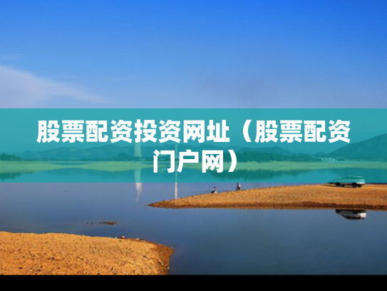 股票配资投资网址（股票配资门户网）
