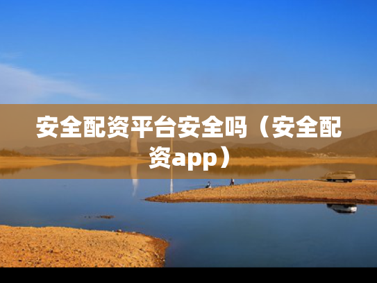 安全配资平台安全吗（安全配资app）