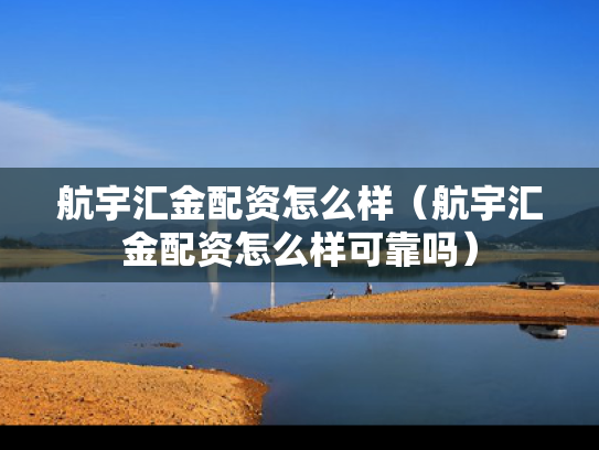 航宇汇金配资怎么样（航宇汇金配资怎么样可靠吗）