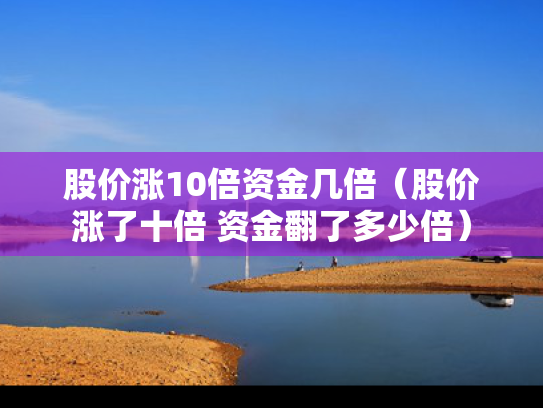 股价涨10倍资金几倍（股价涨了十倍 资金翻了多少倍）