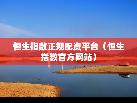 恒生指数正规配资平台（恒生指数官方网站）