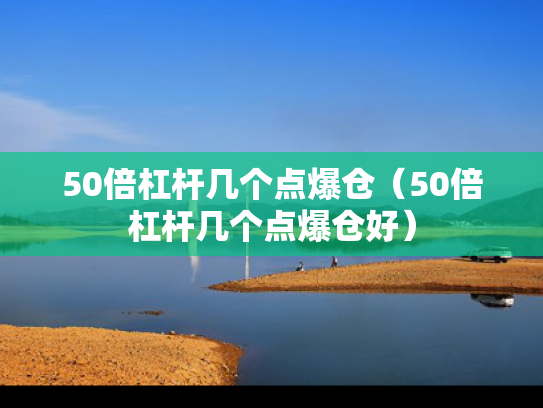 50倍杠杆几个点爆仓（50倍杠杆几个点爆仓好）