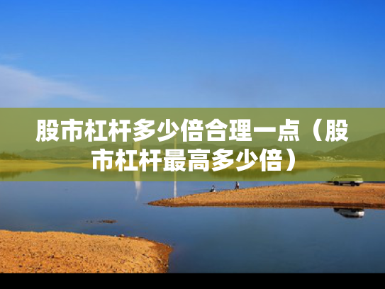 股市杠杆多少倍合理一点（股市杠杆最高多少倍）