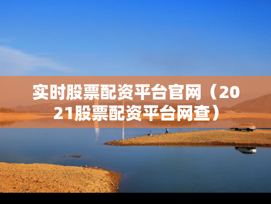 实时股票配资平台官网（2021股票配资平台网查）