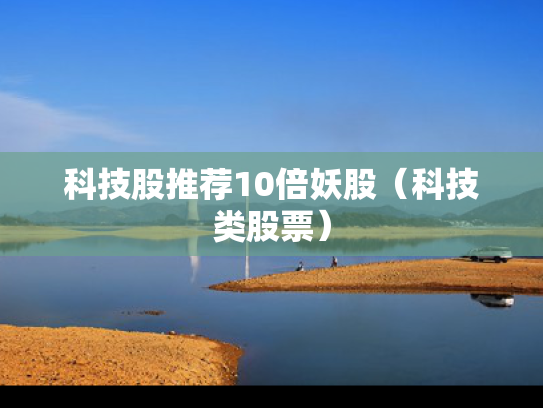 科技股推荐10倍妖股（科技类股票）