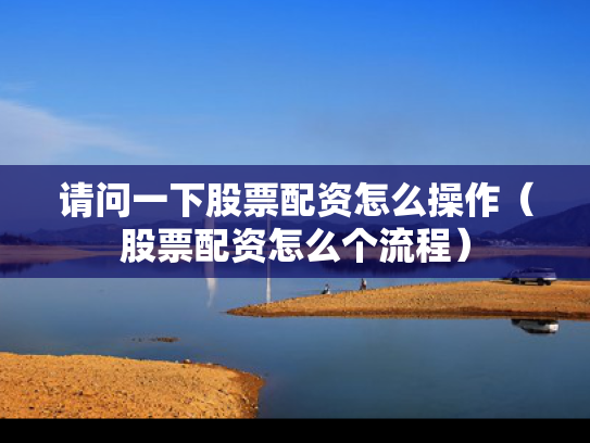 请问一下股票配资怎么操作（股票配资怎么个流程）