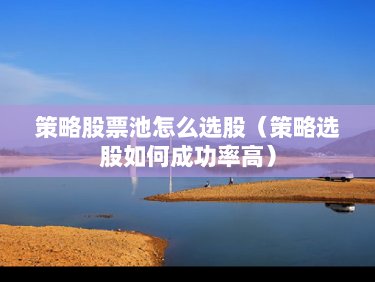 策略股票池怎么选股（策略选股如何成功率高）