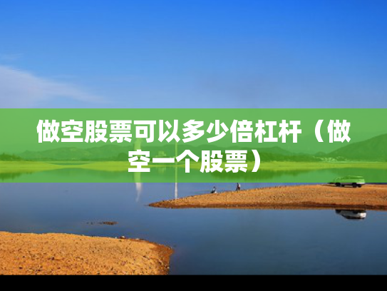 做空股票可以多少倍杠杆（做空一个股票）