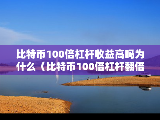 比特币100倍杠杆收益高吗为什么（比特币100倍杠杆翻倍多少钱）