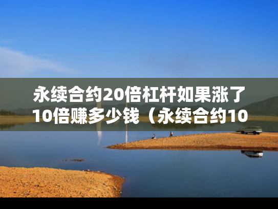 永续合约20倍杠杆如果涨了10倍赚多少钱（永续合约10倍和75倍杠杆有什么区别）
