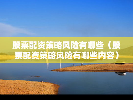 股票配资策略风险有哪些（股票配资策略风险有哪些内容）