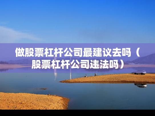 做股票杠杆公司最建议去吗（股票杠杆公司违法吗）