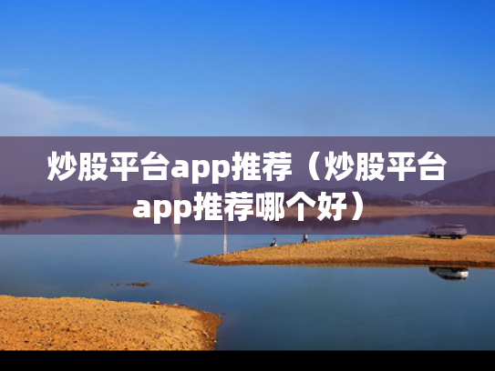炒股平台app推荐（炒股平台app推荐哪个好）