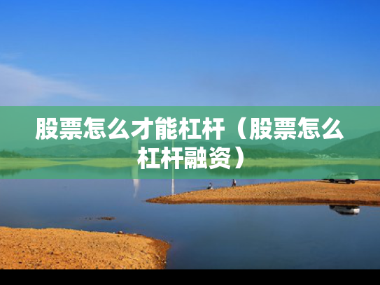 股票怎么才能杠杆（股票怎么杠杆融资）