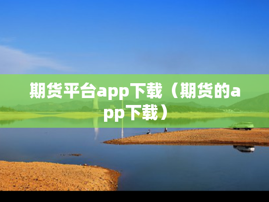 期货平台app下载（期货的app下载）