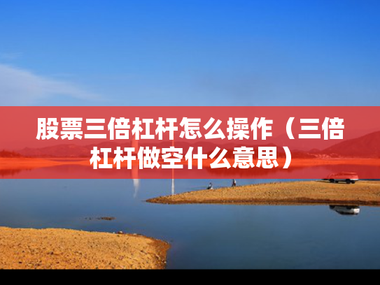 股票三倍杠杆怎么操作（三倍杠杆做空什么意思）