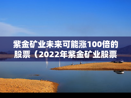 紫金矿业未来可能涨100倍的股票（2022年紫金矿业股票前景）
