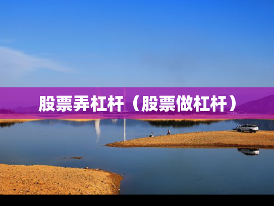 股票弄杠杆（股票做杠杆）