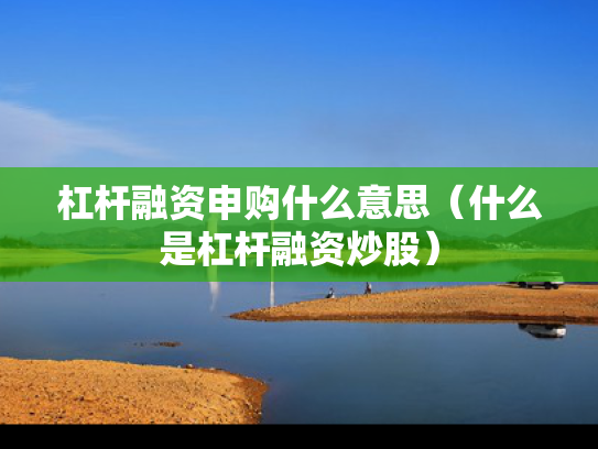 杠杆融资申购什么意思（什么是杠杆融资炒股）