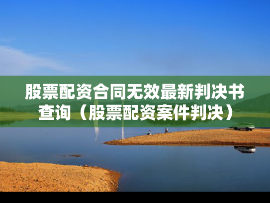 股票配资合同无效最新判决书查询（股票配资案件判决）