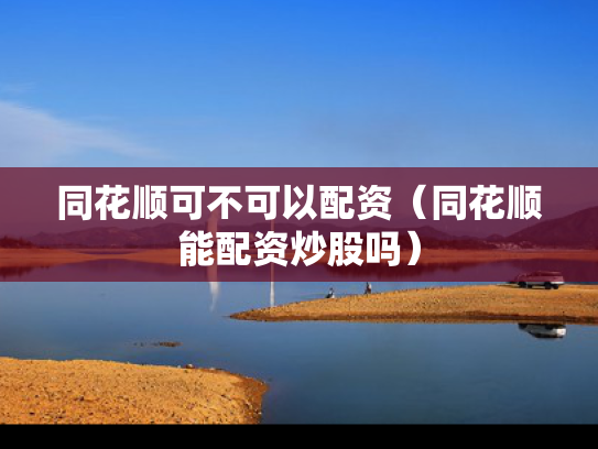 同花顺可不可以配资（同花顺能配资炒股吗）