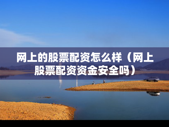 网上的股票配资怎么样（网上股票配资资金安全吗）