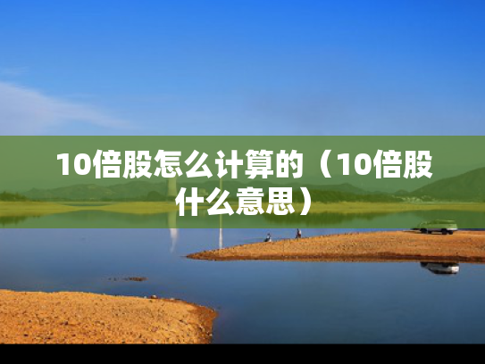 10倍股怎么计算的（10倍股什么意思）