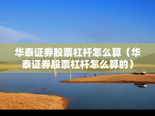 华泰证券股票杠杆怎么算（华泰证券股票杠杆怎么算的）