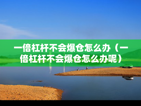 一倍杠杆不会爆仓怎么办（一倍杠杆不会爆仓怎么办呢）