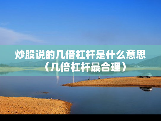 炒股说的几倍杠杆是什么意思（几倍杠杆最合理）