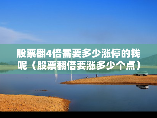 股票翻4倍需要多少涨停的钱呢（股票翻倍要涨多少个点）