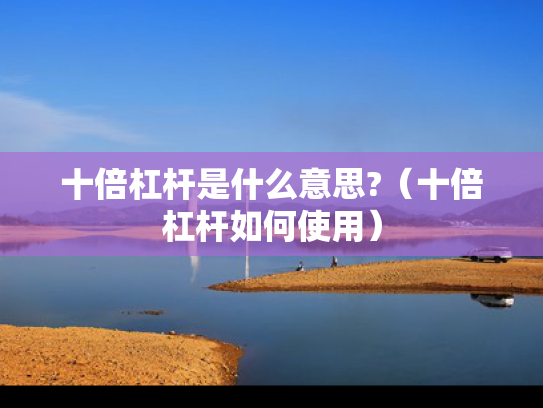 十倍杠杆是什么意思?（十倍杠杆如何使用）