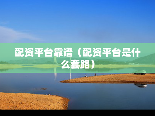 配资平台靠谱（配资平台是什么套路）