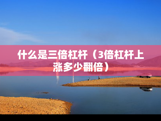 什么是三倍杠杆（3倍杠杆上涨多少翻倍）
