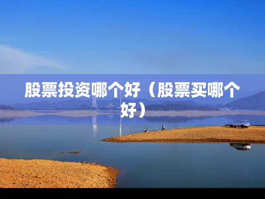 股票投资哪个好（股票买哪个好）