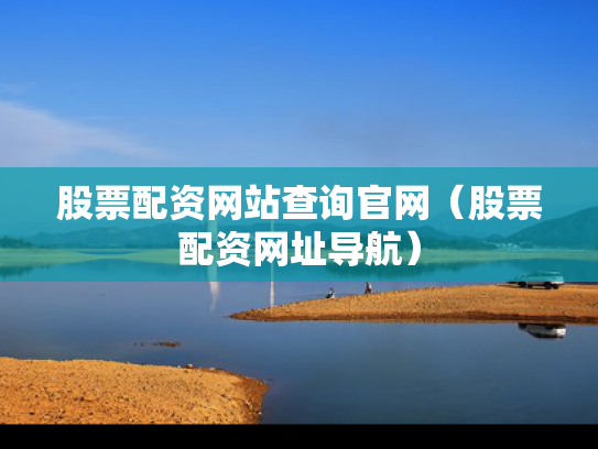 股票配资网站查询官网（股票配资网址导航）