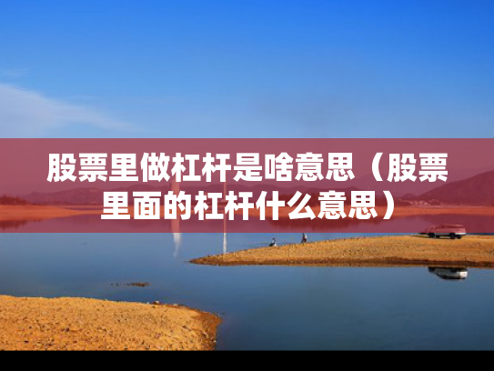 股票里做杠杆是啥意思（股票里面的杠杆什么意思）