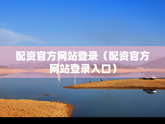 配资官方网站登录（配资官方网站登录入口）