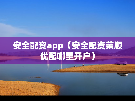 安全配资app（安全配资荣顺优配哪里开户）